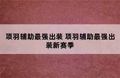 项羽辅助最强出装 项羽辅助最强出装新赛季